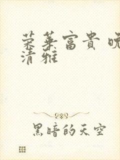 荣华富贵 晚歌清雅