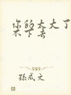 你的太大了我吃不下去