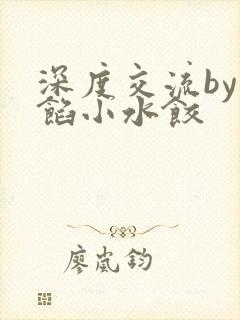 深度交流by肉馅小水饺