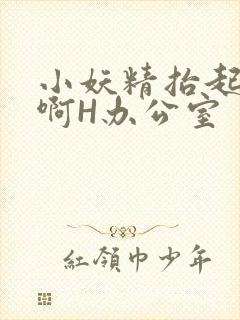 小妖精抬起臀嗯啊H办公室