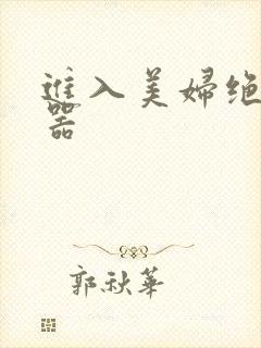 进入美妇绝世名器