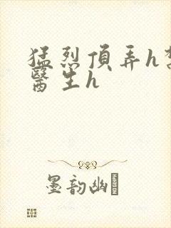 猛烈顶弄h禁欲医生h