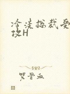 冷淡总裁受下属攻H