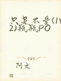 只是不爱(1V2)瓶瓶PO
