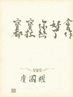 宝宝你好会夹啊都拉丝了作文