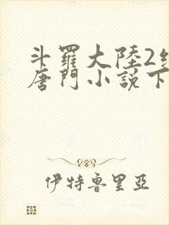 斗罗大陆2绝世唐门小说下载