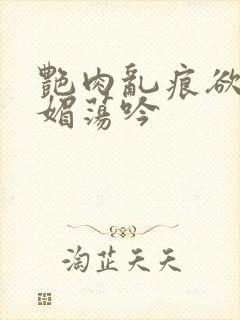 艳肉乱痕欲艳春媚荡吟