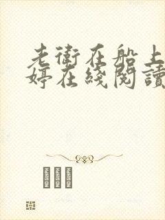 老卫在船上弄雨婷在线阅读全文
