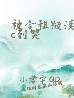 被合租糙汉室友c到哭