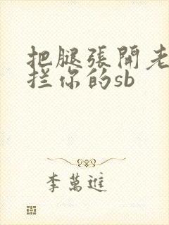 把腿张开老子臊拦你的sb