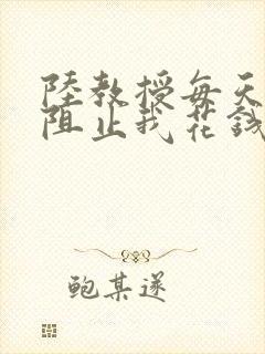 陆教授每天都在阻止我花钱咕咚叽
