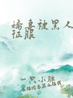 娇妻被黑人下药征服