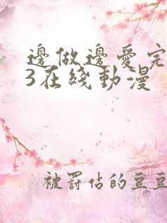 边做边爱完整版3在线动漫