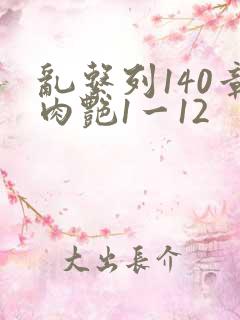 乱系列140章肉艳1一12
