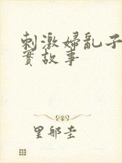 刺激妇乱子伦真实故事