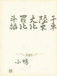 斗罗大陆千寻疾插比比东车文