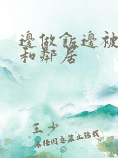 边做饭边被躁我和邻居