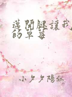 迈开腿让我桶你的草莓