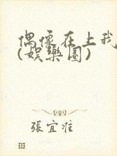 偶像在上我在下(娱乐圈)