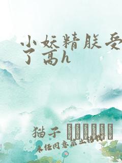 小妖精朕受不了了高h