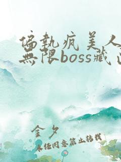 偏执疯美人玩哭无限boss藏匣
