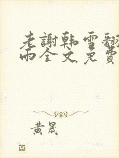 老谢韩雪翻云覆雨全文免费阅读