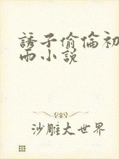 诱子偷伦初尝云雨小说