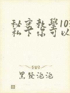 秘密教学103私下你可以随意