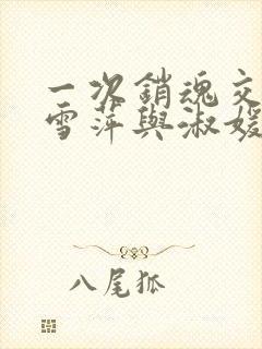 一次销魂交换轻雪萍与淑媛