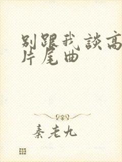 别跟我谈高富帅片尾曲