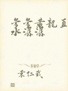 爹爹黄龙直捣溪水潺潺