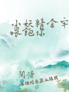 小妖精含牢了我喂饱你