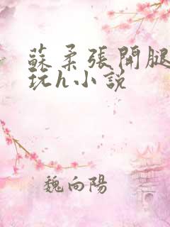 苏柔张开腿任人玩h小说