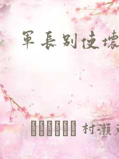 军长别使坏