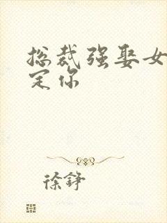 总裁强娶女人要定你