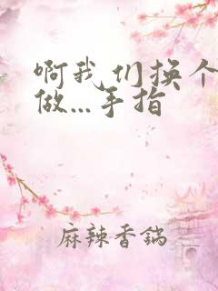 啊我们换个地方做...手指