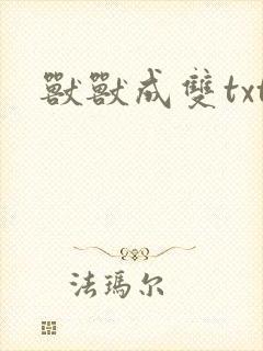 兽兽成双txt