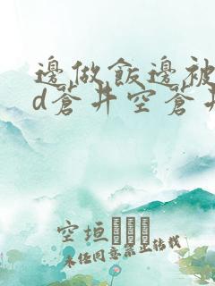 边做饭边被躁bd苍井空苍井空