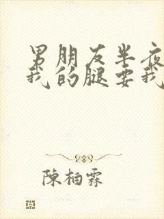 男朋友半夜打开我的腿要我十没