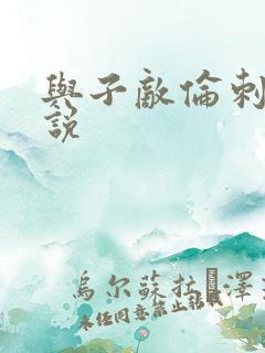 与子敌伦刺激小说