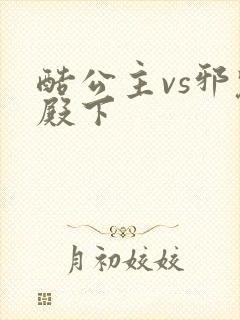 酷公主vs邪魅殿下