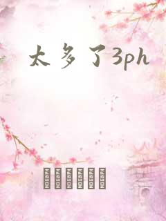 太多了3ph