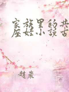家族里的共用小座娃小说古代