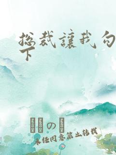 总裁让我勾搭一下