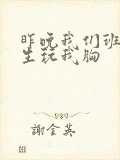 昨晚我们班六男生玩我胸