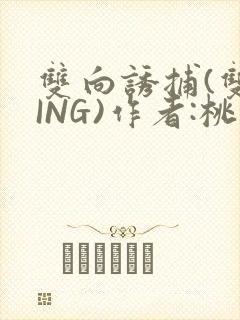 双向诱捕(双XING)作者:桃李不言