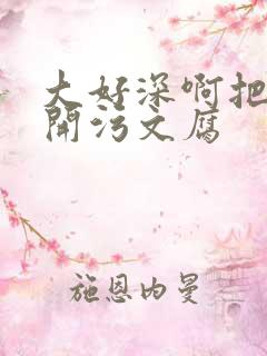 大好深啊把腿开开污文腐