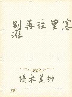 别再往里塞了好涨