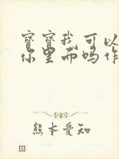 宝宝我可以尿在你里面吗作文