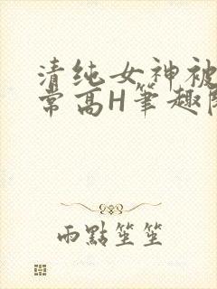 清纯女神被脔日常高H笔趣阁